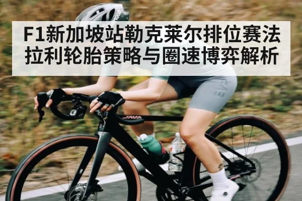 F1新加坡站勒克莱尔排位赛法拉利轮胎策略与圈速博弈解析