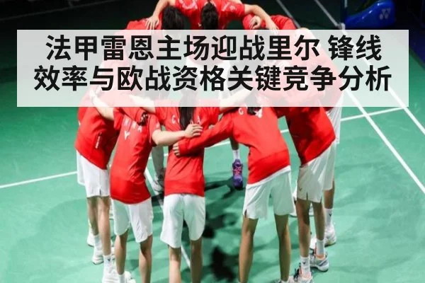 法甲雷恩主场迎战里尔 锋线效率与欧战资格关键竞争分析