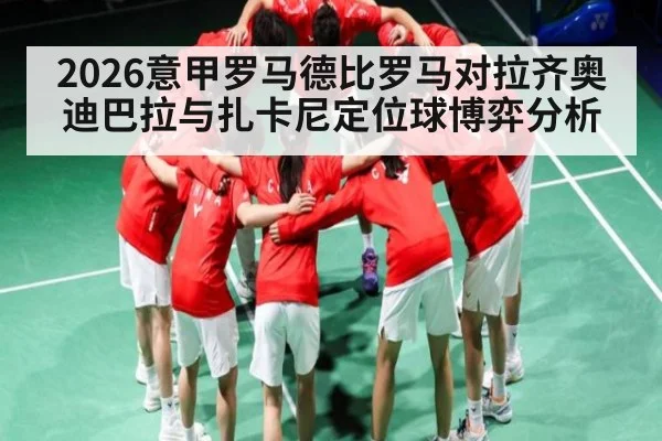 2026意甲罗马德比罗马对拉齐奥迪巴拉与扎卡尼定位球博弈分析