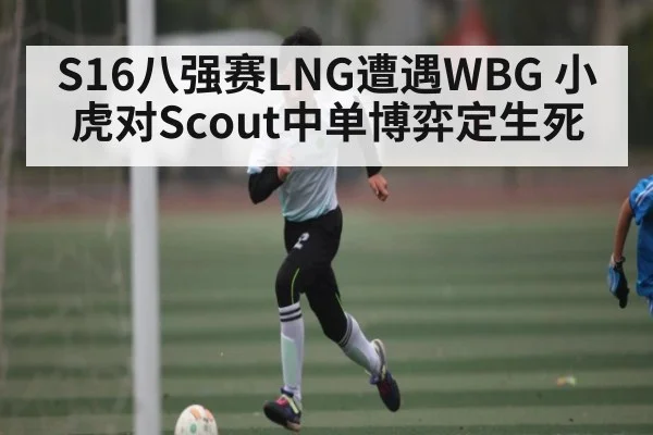 S16八强赛LNG遭遇WBG 小虎对Scout中单博弈定生死
